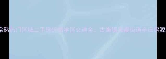 图片 最新常熟热门区域二手房价格学区交通全：古里镇海虞街道辛庄房源推荐2