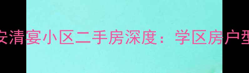 图片 最新房价淮安清宴小区二手房深度：学区房户型交通全攻略