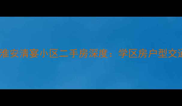 图片 最新房价淮安清宴小区二手房深度：学区房户型交通全攻略2