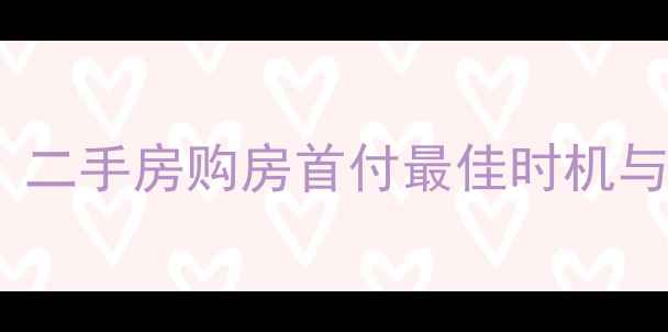 图片 最新指南：二手房购房首付最佳时机与避坑攻略2