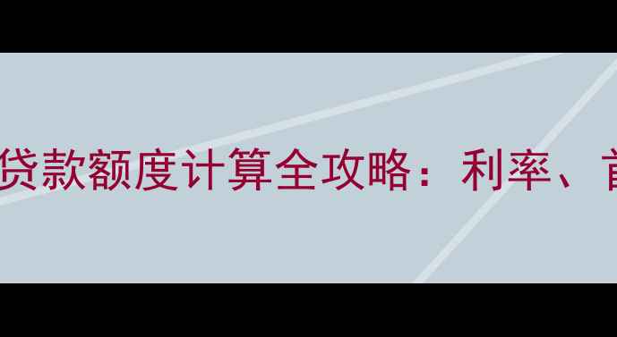 图片 最新政策二手房商业贷款额度计算全攻略：利率、首付比例与申请技巧1