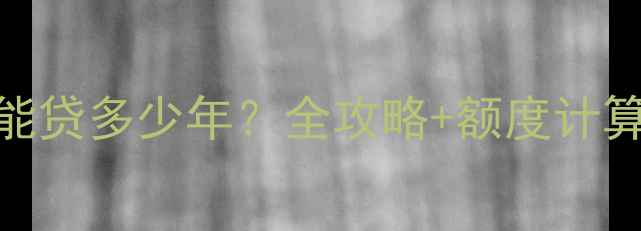 图片 最新政策二手房按揭贷款能贷多少年？全攻略+额度计算+避坑指南（全国通用）1