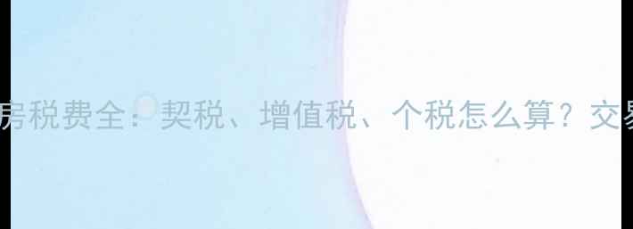 图片 最新政策商业住房二手房税费全：契税、增值税、个税怎么算？交易避坑指南与真实案例2