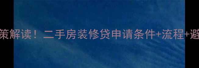 图片 最新政策解读！二手房装修贷申请条件+流程+避坑指南