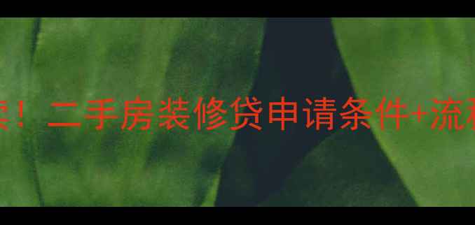 图片 最新政策解读！二手房装修贷申请条件+流程+避坑指南1