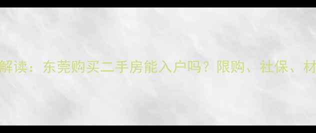 图片 最新政策解读：东莞购买二手房能入户吗？限购、社保、材料全指南