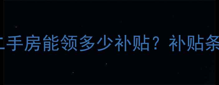 图片 最新政策！买二手房能领多少补贴？补贴条件+申请流程全