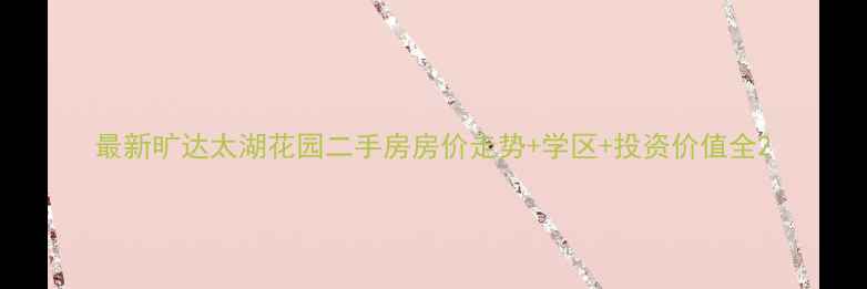 图片 最新旷达太湖花园二手房房价走势+学区+投资价值全2