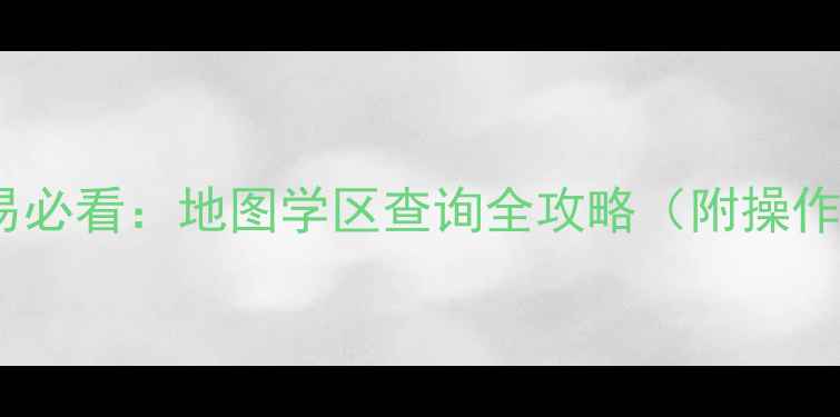 图片 最新！二手房交易必看：地图学区查询全攻略（附操作步骤+避坑指南）