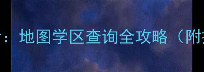 图片 最新！二手房交易必看：地图学区查询全攻略（附操作步骤+避坑指南）2