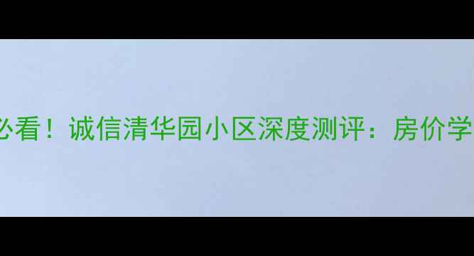 图片 朔州二手房必看！诚信清华园小区深度测评：房价学区交通全🏡1