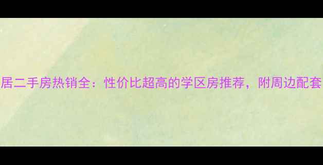 图片 望湖城桂香居二手房热销全：性价比超高的学区房推荐，附周边配套与房价走势