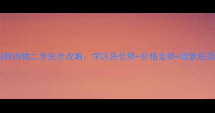 图片 望牛墩教师楼二手房全攻略：学区房优势+价格走势+最新房源清单1