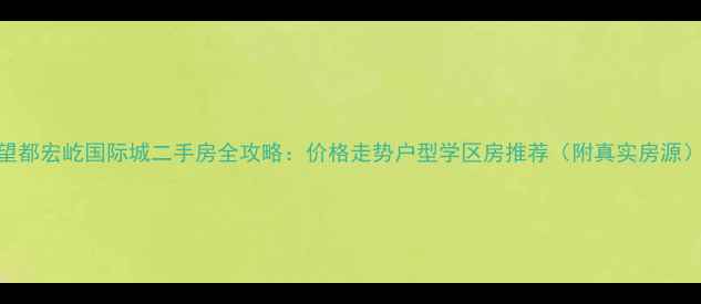 图片 望都宏屹国际城二手房全攻略：价格走势户型学区房推荐（附真实房源）