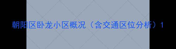 图片 朝阳区卧龙小区概况（含交通区位分析）1