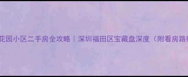 图片 未来花园小区二手房全攻略｜深圳福田区宝藏盘深度（附看房路线）2