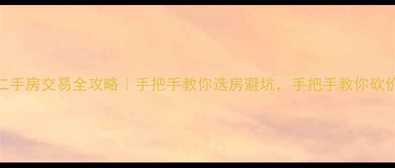 图片 本地二手房交易全攻略｜手把手教你选房避坑，手把手教你砍价🏠💰