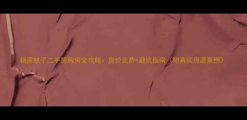 图片 杨家杖子二手房购房全攻略：房价走势+避坑指南（附真实房源案例）