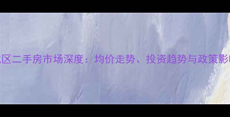 图片 杭州下城区二手房市场深度：均价走势、投资趋势与政策影响全解读