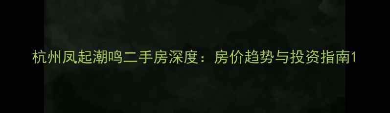 图片 杭州凤起潮鸣二手房深度：房价趋势与投资指南1