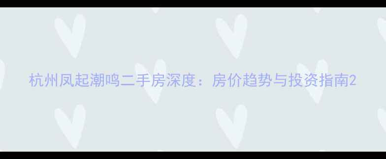 图片 杭州凤起潮鸣二手房深度：房价趋势与投资指南2
