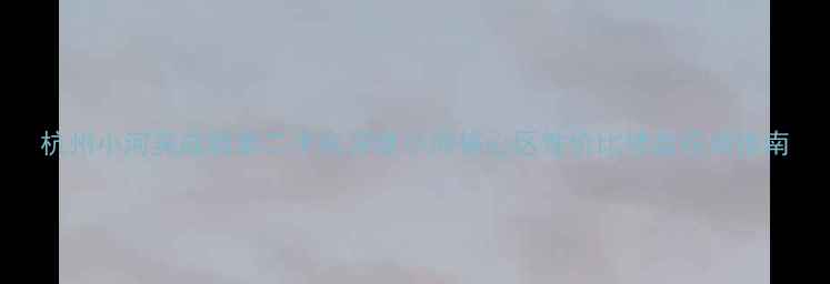 图片 杭州小河美成新都二手房深度小河核心区性价比楼盘投资指南