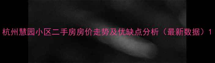 图片 杭州慧园小区二手房房价走势及优缺点分析（最新数据）1