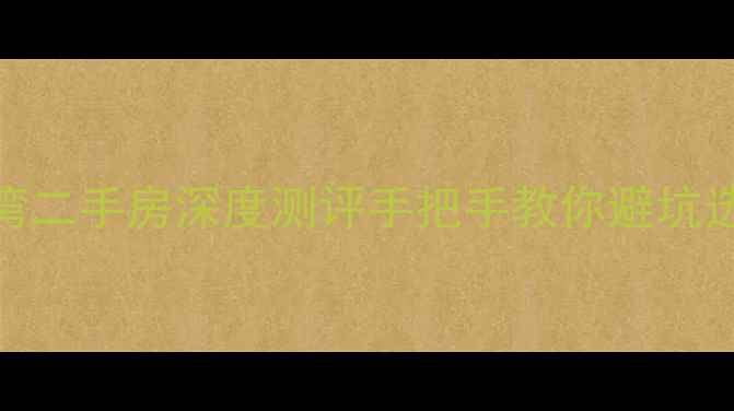 图片 杭州湖畔湾二手房深度测评手把手教你避坑选房攻略！