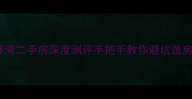 图片 杭州湖畔湾二手房深度测评手把手教你避坑选房攻略！1