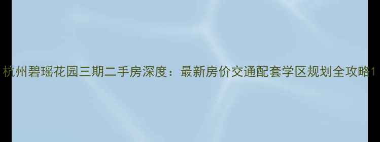 图片 杭州碧瑶花园三期二手房深度：最新房价交通配套学区规划全攻略1