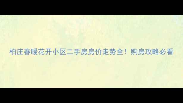 图片 柏庄春暖花开小区二手房房价走势全！购房攻略必看