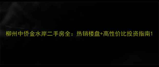 图片 柳州中侨金水岸二手房全：热销楼盘+高性价比投资指南1