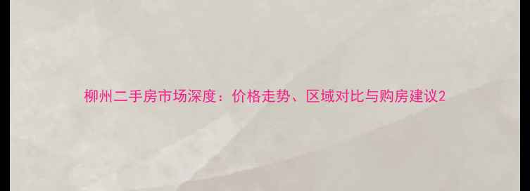 图片 柳州二手房市场深度：价格走势、区域对比与购房建议2