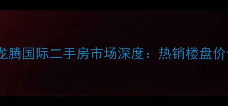 图片 株洲龙腾国际二手房市场深度：热销楼盘价值全1