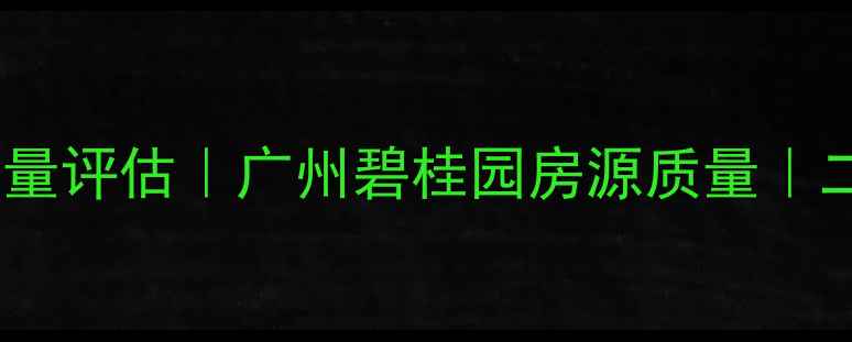 图片 核心碧桂园二手房质量评估｜广州碧桂园房源质量｜二手房购房避坑指南2