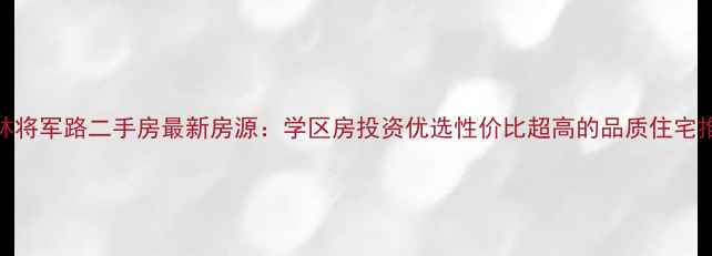 图片 桂林将军路二手房最新房源：学区房投资优选性价比超高的品质住宅推荐