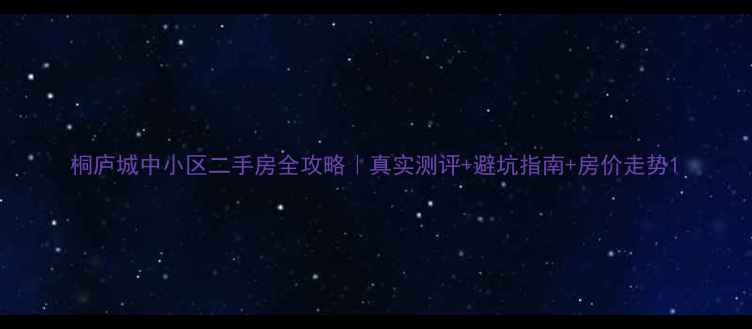 图片 桐庐城中小区二手房全攻略｜真实测评+避坑指南+房价走势1