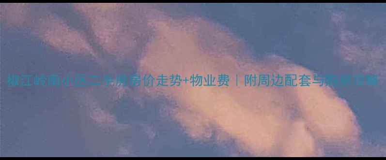 图片 椒江岭南小区二手房房价走势+物业费｜附周边配套与购房攻略