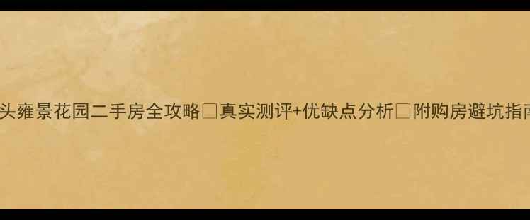 图片 樟木头雍景花园二手房全攻略✨真实测评+优缺点分析🔥附购房避坑指南💡1