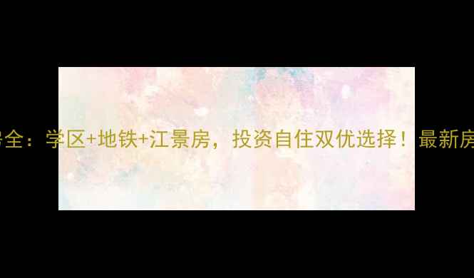 图片 武汉世纪江尚二手房全：学区+地铁+江景房，投资自住双优选择！最新房源清单及价格趋势2