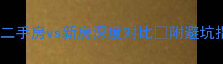 图片 武汉买房必看！二手房vs新房深度对比🔥附避坑指南+真实案例💡