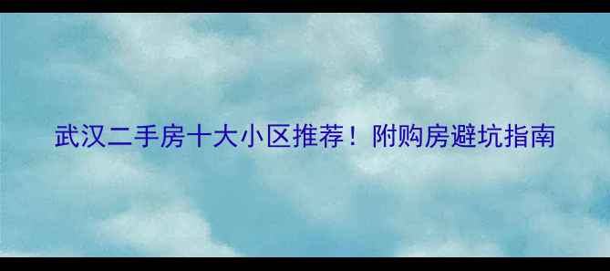 图片 武汉二手房十大小区推荐！附购房避坑指南