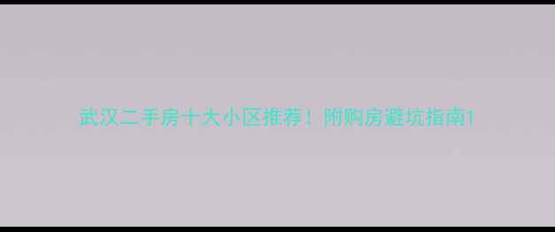 图片 武汉二手房十大小区推荐！附购房避坑指南1