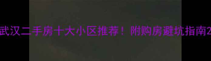 图片 武汉二手房十大小区推荐！附购房避坑指南2