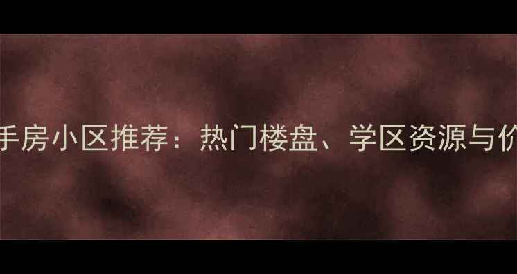 图片 武汉二手房小区推荐：热门楼盘、学区资源与价格分析