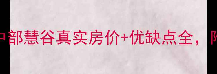 图片 武汉二手房必看！中部慧谷真实房价+优缺点全，附最新成交数据🏠💰