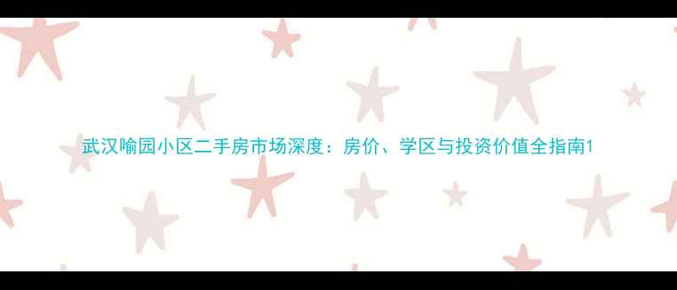 图片 武汉喻园小区二手房市场深度：房价、学区与投资价值全指南1