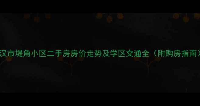 图片 武汉市堤角小区二手房房价走势及学区交通全（附购房指南）1