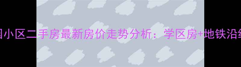 图片 武汉市江南花园小区二手房最新房价走势分析：学区房+地铁沿线+投资价值全2