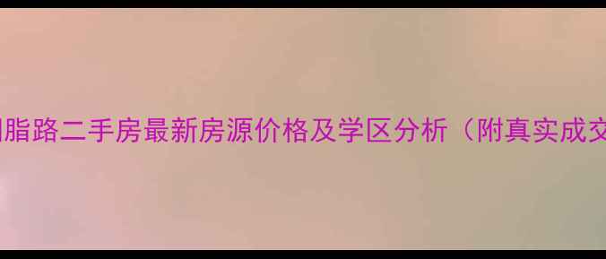 图片 武汉市胭脂路二手房最新房源价格及学区分析（附真实成交案例）2